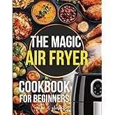 The Magic Air Fryer Cookbook for Beginners: Quick, Easy, and Delicious Recipes for a Healthy Lifestyle Amid Busy Life.