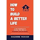 How to Build a Better Life: A New Roadmap for Women Who Want to Prioritize Love & Family