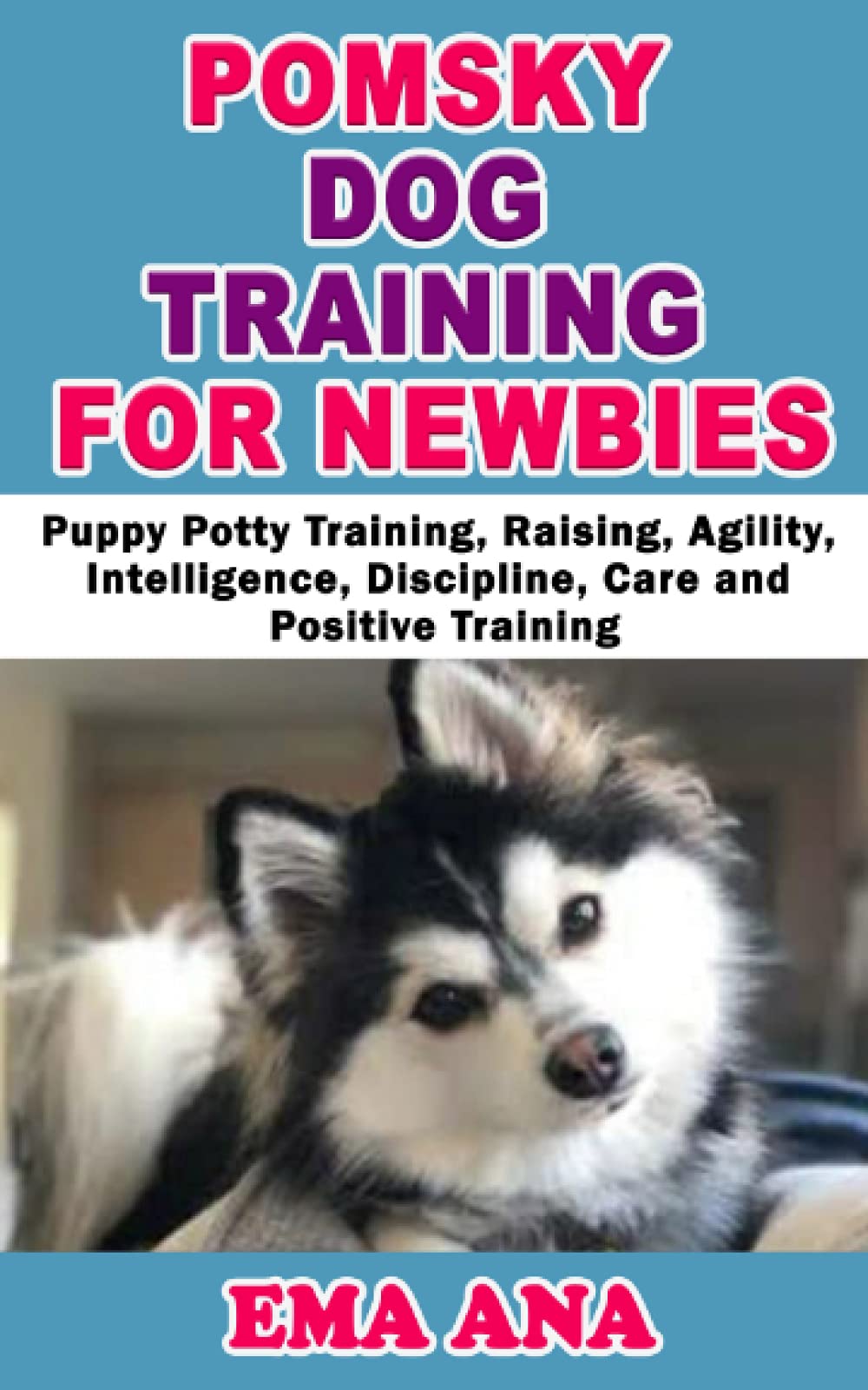 POMSKY DOG TRAINING FOR NEWBIES: Puppy Potty Training, Raising, Agility, Intelligence, Discipline, Care and Positive Training (Dog Training and Care Tips)