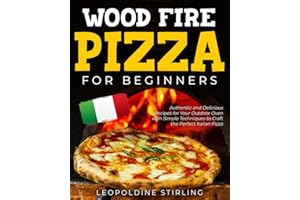 Wood Fired Pizza: Authentic and Delicious Recipes for Your Outdoor Oven with Simple Techniques to Craft the Perfect Italian Pizza