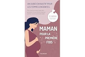 Maman pour la Première Fois: Un Guide Exhaustif pour les Femmes Enceintes. Tout ce que Vous Devez Savoir, de la Grossesse à l