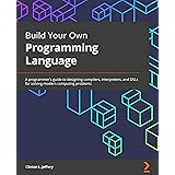 Build Your Own Programming Language: A programmer's guide to designing compilers, interpreters, and DSLs for solving modern c