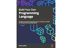 Build Your Own Programming Language: A programmer's guide to designing compilers, interpreters, and DSLs for solving modern c