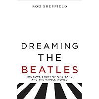Dreaming the Beatles: The Love Story of One Band and the Whole World