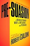 Pre-Suasion: A Revolutionary Way to Influence and Persuade