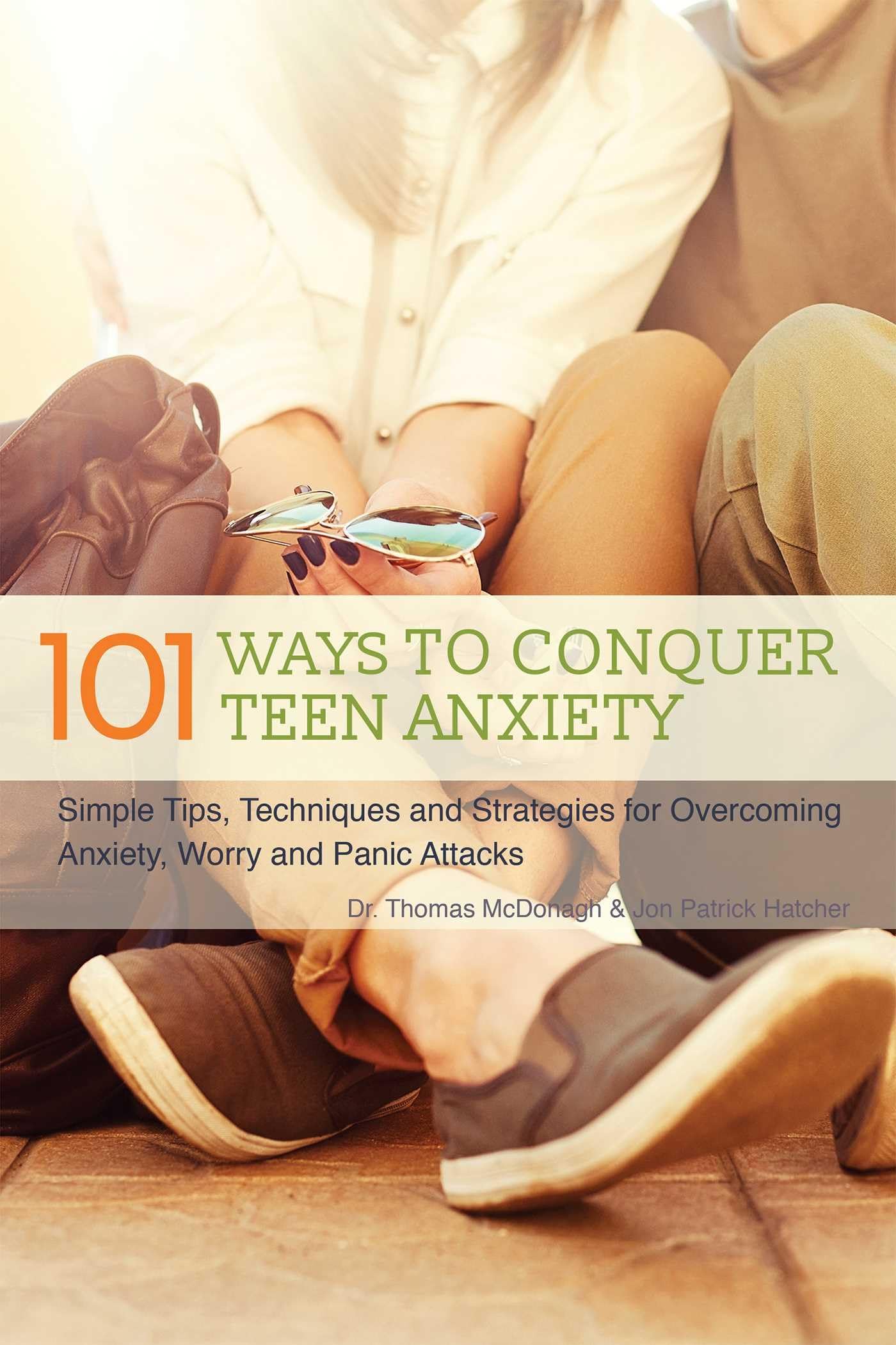 The 101 Ways to Conquer Teen Anxiety: Simple Tips, Techniques and Strategies for Overcoming Anxiety, Worry and Panic Attacks