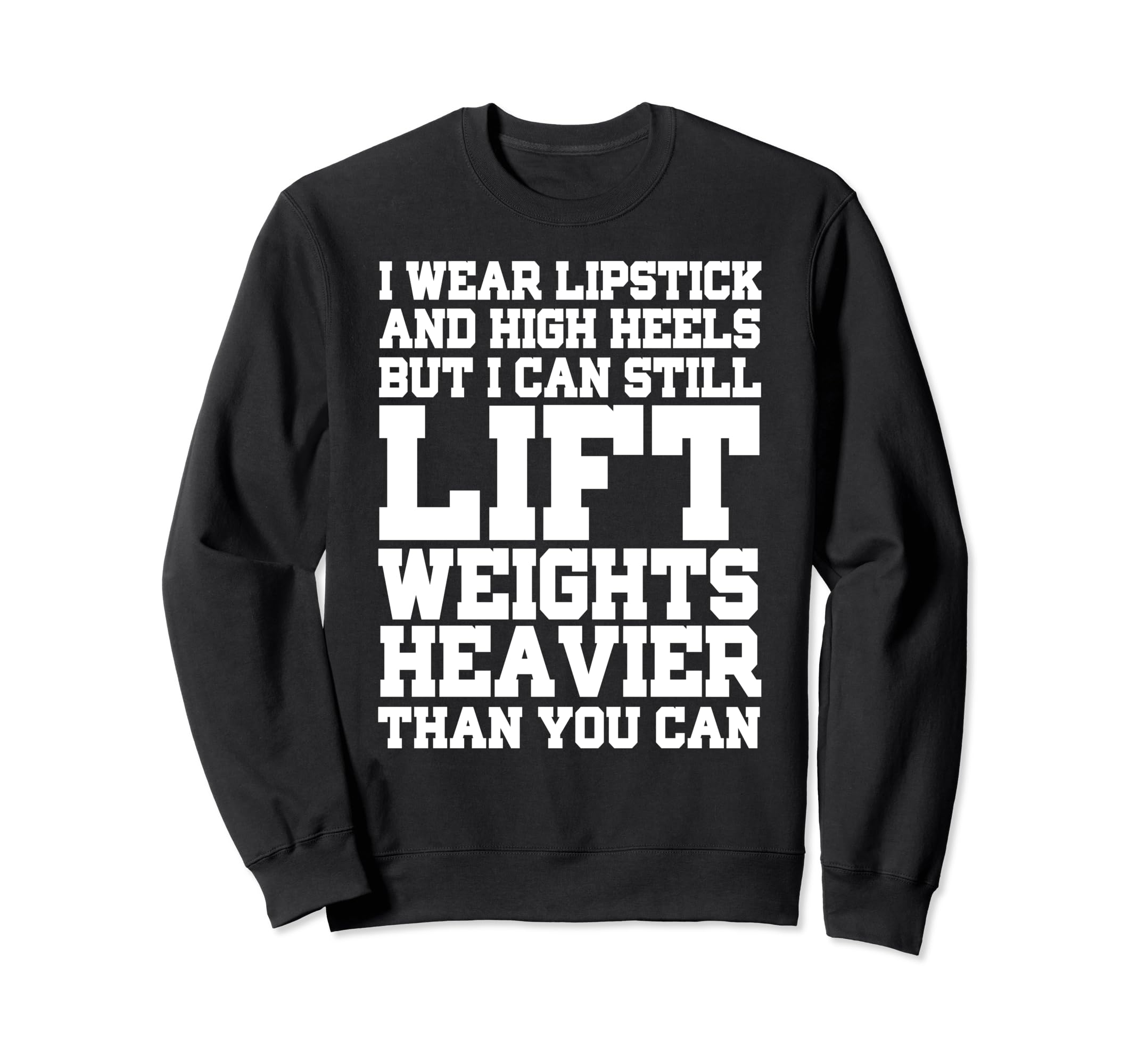 I Wear Lipstick And High Heels But I Can Still Lift - Funny Sweatshirt