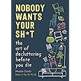 Nobody Wants Your Sh*t: The Art of Decluttering Before You Die