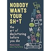 Nobody Wants Your Sh*t: The Art of Decluttering Before You Die