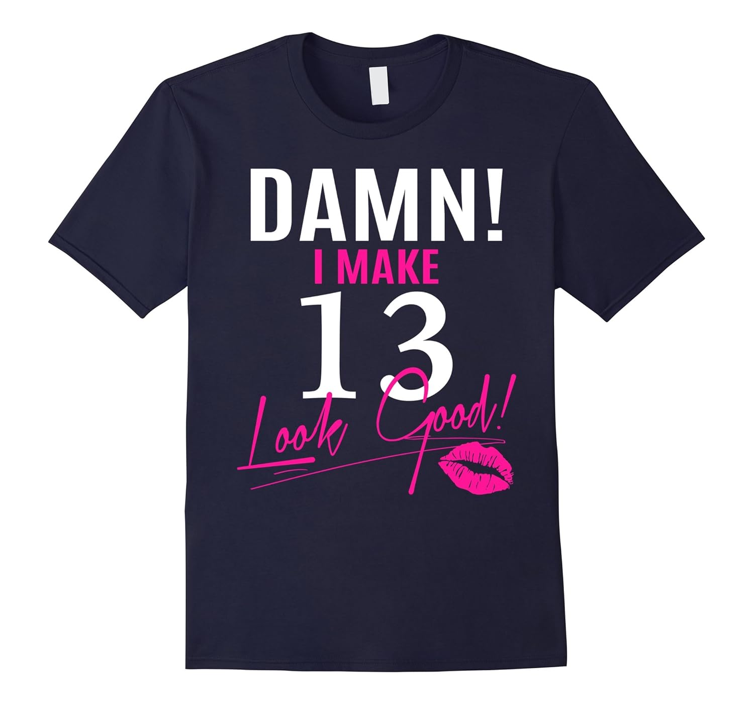 Damn, I Make 13 Look Good Funny 13th Birthday Tshirt-Rose