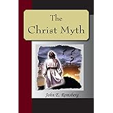 The Christ Myth - A Critical Review And Analysis Of The Evidence Of His Existence