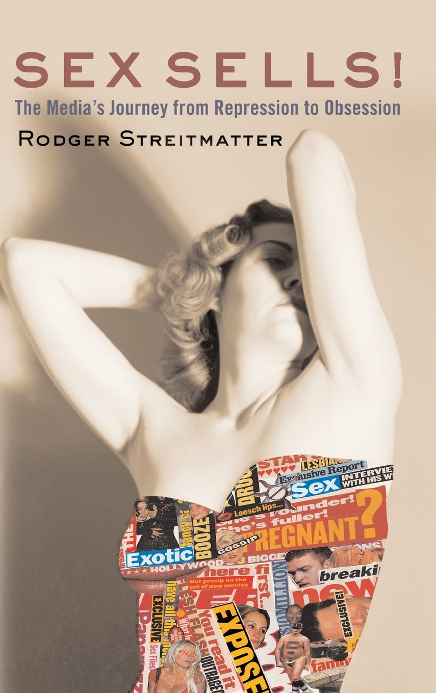 Sex Sells The Media S Journey From Repression To Obsession Streitmatter Rodger Amazon Com Books