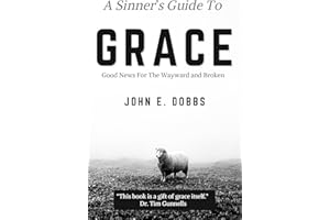 A Sinner's Guide To Grace: Good News for the Wayward and Broken