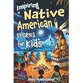 Inspiring Native American Stories for Kids: Captivating Tales of Tradition, Wisdom, and Resilience to Nurture Cultural Apprec