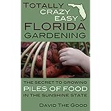 Totally Crazy Easy Florida Gardening: The Secret to Growing Piles of Food in the Sunshine State