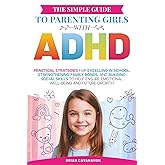 The Simple Guide to Parenting Girls with ADHD: Practical Strategies for Excelling in School, Strengthening Family Bonds, and Building Social Skills to Help Ensure Emotional Well-Being and Future Growth