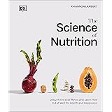 The Science of Nutrition: Debunk the Diet Myths and Learn How to Eat Responsibly for Health and Happiness (DK Science of)