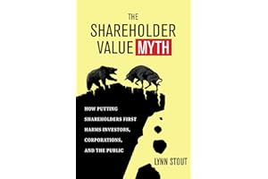 The Shareholder Value Myth: How Putting Shareholders First Harms Investors, Corporations, and the Public