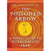 The Poisoned Arrow: A Toltec Guide to Overcoming Fear (Toltec Mastery Series)