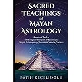 SACRED TEACHINGS OF MAYAN ASTROLOGY: Secrets of Tzolkin: Comprehensive Guide to Mayan Astrology and Divination Practices