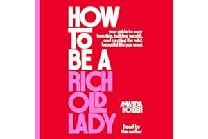 How to Be a Rich Old Lady: Your Guide to Easy Investing, Building Wealth, and Creating the Wild, Beautiful Life You Want