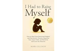 I Had to Raise Myself: How to Heal from Emotional Neglect and Narcissistic Parents, Reparent Your Inner Child, and Build the 