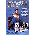 How to Get Your Dog to Do What You Want: A Loving Approach to Unleashing Your Dog's Astonishing Potential