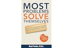 Most Problems Solve Themselves: And 51 Other Ideas Worth Stealing From The Small Business Professor