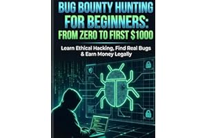Bug Bounty Hunting for Beginners: From Zero to First $1000: Learn Ethical Hacking, Find Real Bugs & Earn Money Legally