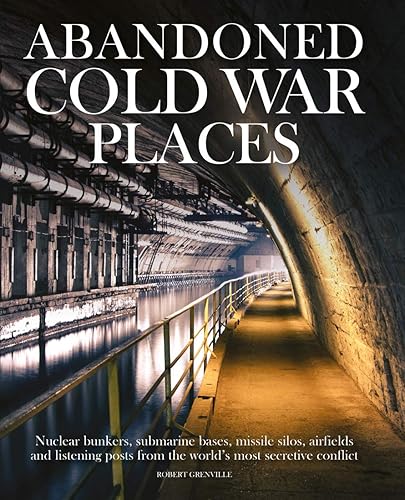 Download Abandoned Cold War Places: Nuclear Bunkers, Submarine Bases, Missile Silos, Airfields and Listening Posts from the World's Most Secretive Conflict PDF