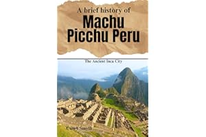 A Brief History of Machu Picchu, Peru: The Ancient Inca City