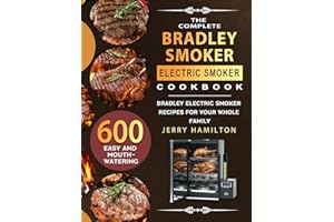 The Complete Bradley Smoker Electric Smoker Cookbook: 600 Easy and Mouthwatering Bradley Electric Smoker Recipes for Your Whole Family