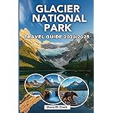 Glacier National Park Travel Guide 2024/2025: Explore Scenic Trails, Wildlife, Natural Wonders, Outdoor Adventures and Local Experiences (AMAZING NATIONAL PARKS LIST)