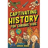 Captivating History for Curious Kids: An Awesome History Book for Kids with Unbelievable Stories And Facts About the Strange World We Live In