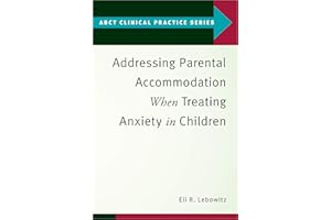 Addressing Parental Accommodation When Treating Anxiety In Children (ABCT Clinical Practice Series)