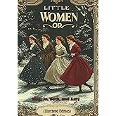 LITTLE WOMEN OR Meg, Jo, Beth, and Amy (Illustrated Edition): A classic tale of women's strength, friendship, and life's trials.