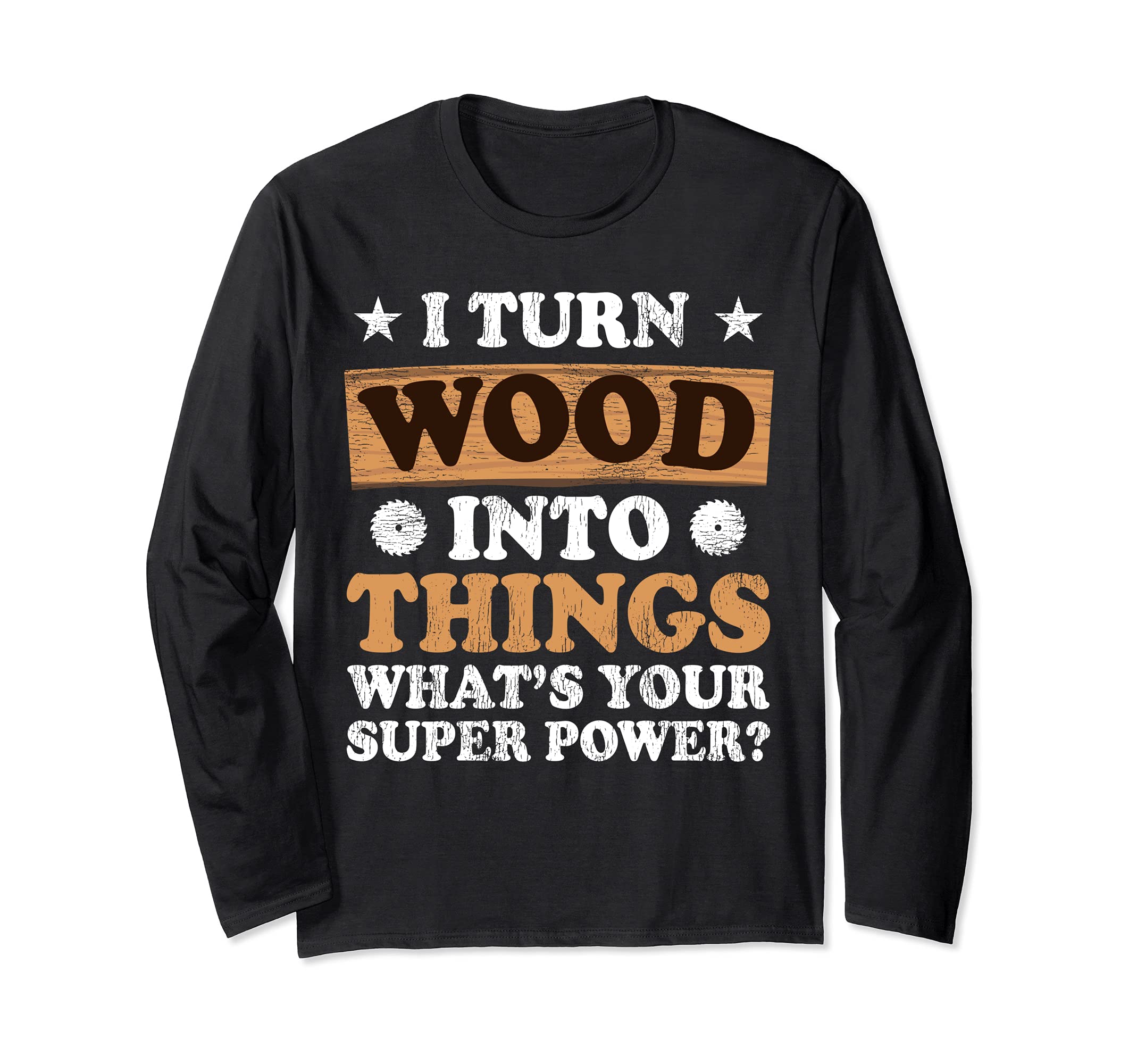 I Turn Wood Into Things What's Your Superpower Long Sleeve T-Shirt