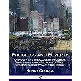 Progress and Poverty: An Inquiry into the Cause of Industrial Depressions and of Increase of Want with Increase of Wealth; Th
