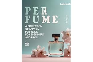 Homemade Perfume Recipes: A Collection of Easy DIY Perfumes for Beginners and Pros