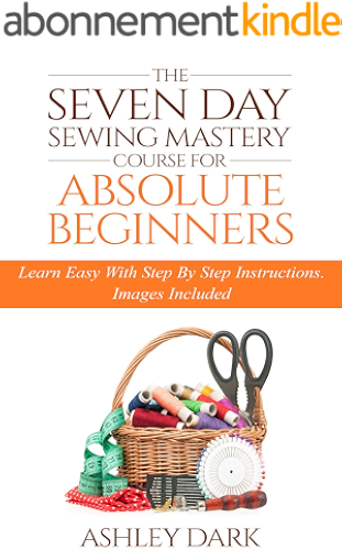 Download Sewing:The Seven Day Sewing Mastery Course For Absolute Beginners: Learn Easy With Step By Step Instructions - Images Included (English Edition) PDF