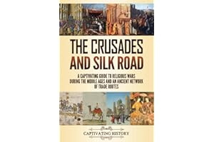 The Crusades and Silk Road: A Captivating Guide to Religious Wars During the Middle Ages and an Ancient Network of Trade Rout