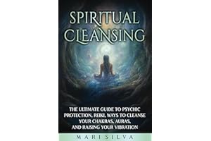 Spiritual Cleansing: The Ultimate Guide to Psychic Protection, Reiki, Ways to Cleanse Your Chakras, Auras, and Raising Your Vibration (Extrasensory Perception)