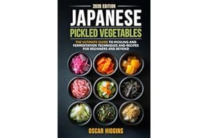Japanese Pickled Vegetables: The Ultimate Guide to Pickling and Fermentation Techniques and Recipes for Beginners and Beyond (Cookbook for Beginners and Beyond)