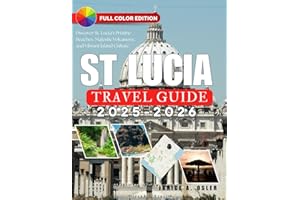 St. Lucia Travel Guide 2025 - 2026: Discover St. Lucia’s Pristine Beaches, Majestic Volcanoes, and Vibrant Island Culture