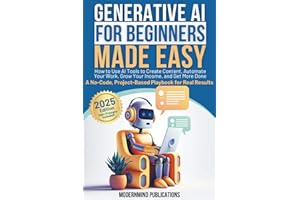 Generative AI for Beginners Made Easy: How to Use AI Tools to Create Content, Automate Your Work, Grow Your Income, and Get More Done—A No-Code, Project-Based Playbook for Real Results
