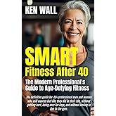 SMART Fitness After 40: The Modern Professional's Guide to Age-Defying Fitness