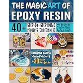 The Magic Art Of Epoxy Resin: 40+ Step-by-Step Home Projects - Create Stunning Jewelry, Décor, and Gifts. No More Resin bubble, Mistakes or Failures.
