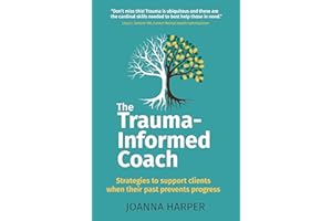 The Trauma-Informed Coach: Strategies to support clients when their past prevents progress