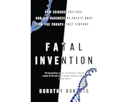 Fatal Invention: How Science, Politics, and Big Business Re-create Race in the Twenty-first Century