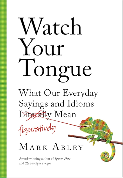 Watch Your Tongue What Our Everyday Sayings And Idioms Figuratively Mean Kindle Edition By Abley Mark Reference Kindle Ebooks Amazon Com